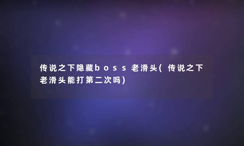 传说之下隐藏boss老滑头(传说之下老滑头能打第二次吗)
