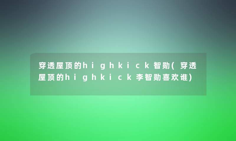 穿透屋顶的highkick智勋(穿透屋顶的highkick李智勋喜欢谁)