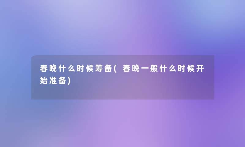 春晚什么时候筹备(春晚一般什么时候开始准备)