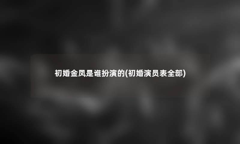 初婚金凤是谁扮演的(初婚演员表整理的)