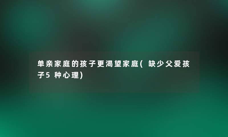 单亲家庭的孩子更渴望家庭(缺少父爱孩子5种心理)