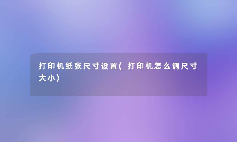 打印机纸张尺寸设置(打印机怎么调尺寸大小)