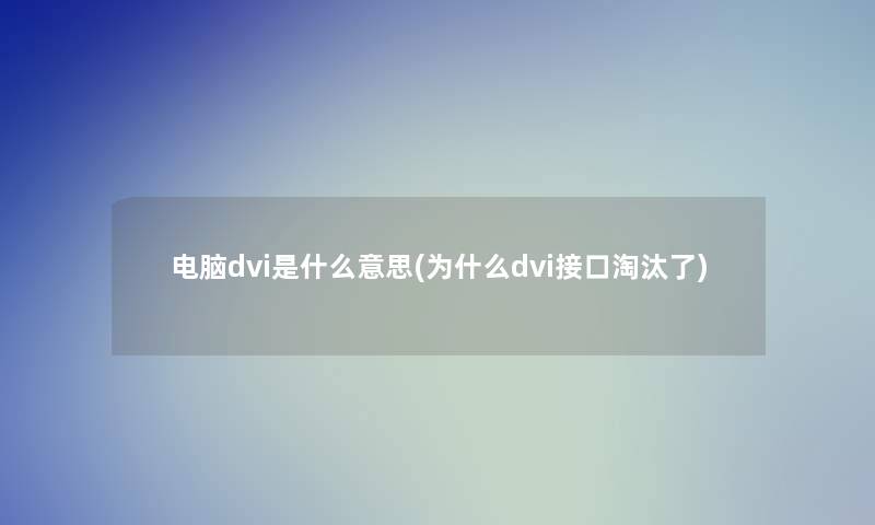 电脑dvi是什么意思(为什么dvi接口淘汰了)