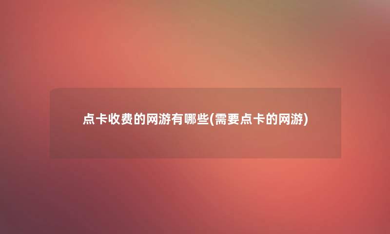 点卡收费的网游有哪些(需要点卡的网游)