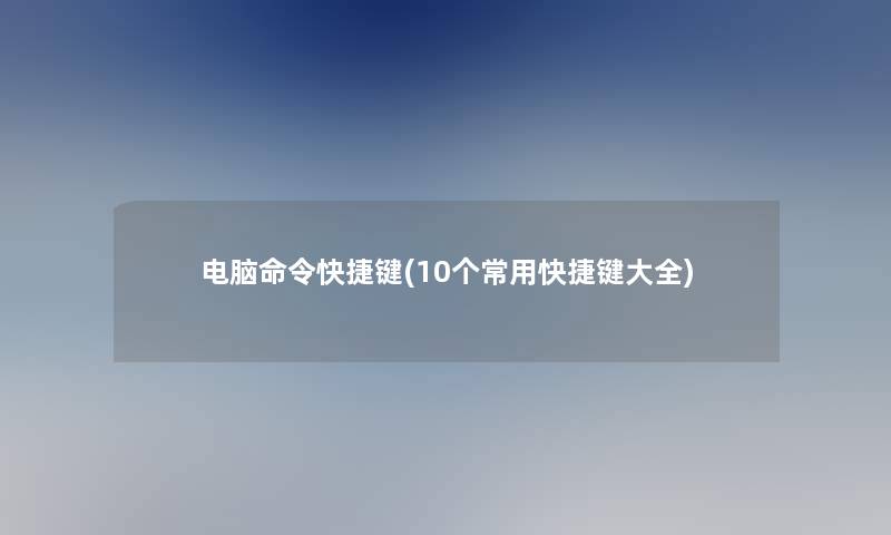 电脑命令快捷键(10个常用快捷键大全)