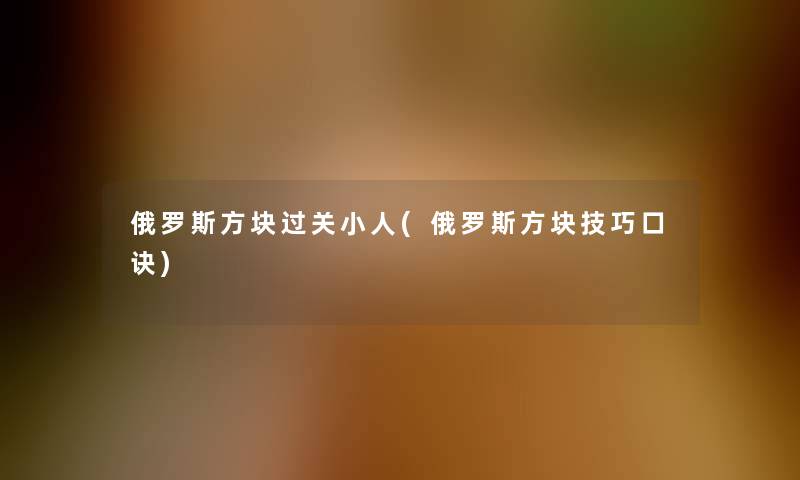 俄罗斯方块过关小人(俄罗斯方块技巧口诀)