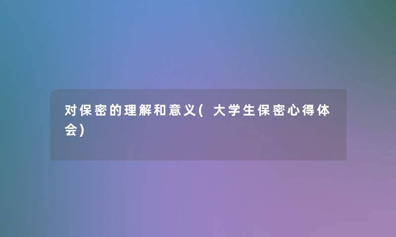 对保密的理解和意义(大学生保密心得体会)