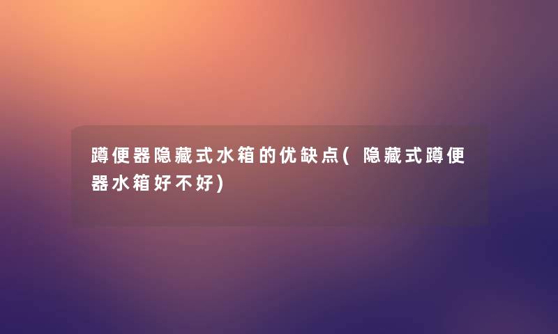 蹲便器隐藏式水箱的优缺点(隐藏式蹲便器水箱好不好)