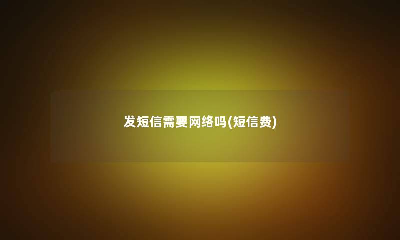 发短信需要网络吗(短信费)
