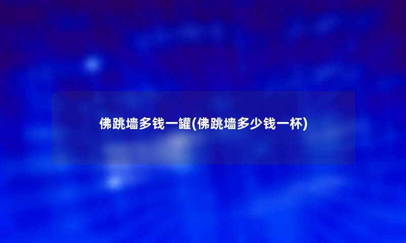 佛跳墙多钱一罐(佛跳墙多少钱一杯)