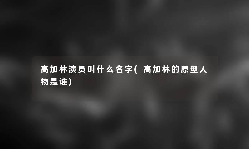 高加林演员叫什么名字(高加林的原型人物是谁)