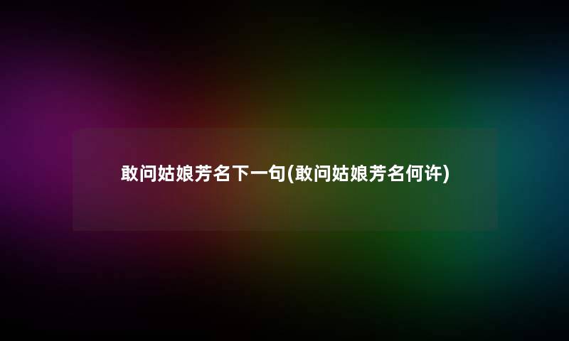 敢问姑娘芳名下一句(敢问姑娘芳名何许)