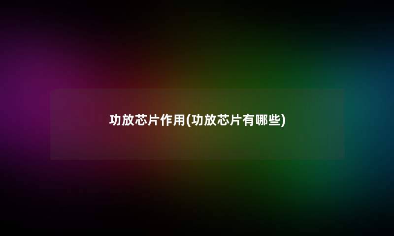 功放芯片作用(功放芯片有哪些)