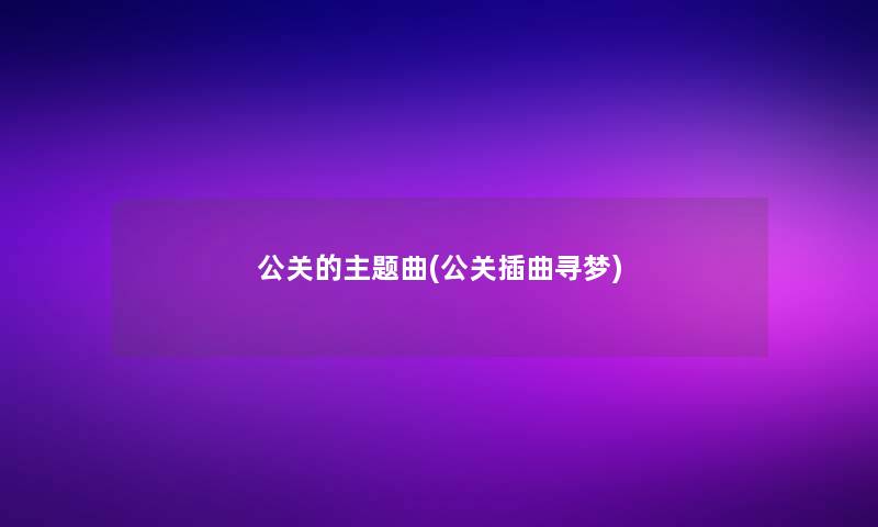 公关的主题曲(公关插曲寻梦)