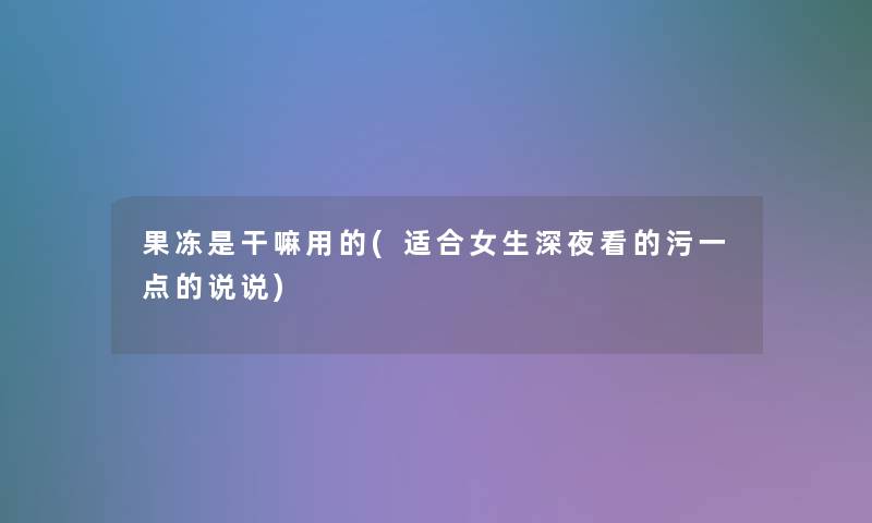 果冻是干嘛用的(适合女生深夜看的污一点的说说)