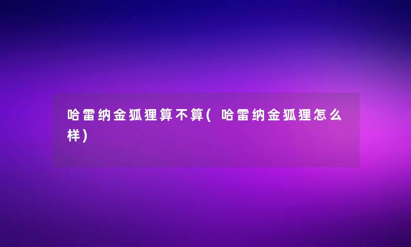 哈雷纳金狐狸算不算(哈雷纳金狐狸怎么样)