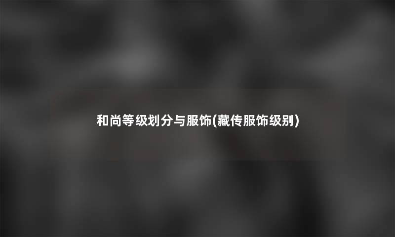 和尚等级划分与服饰(藏传服饰级别)