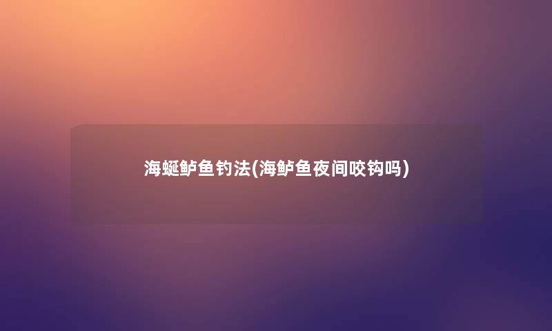 海蜒鲈鱼钓法(海鲈鱼夜间咬钩吗)