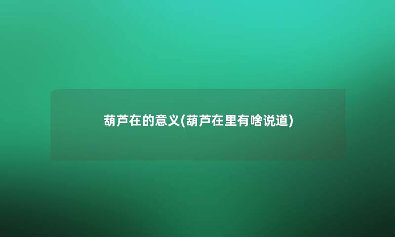 葫芦在的意义(葫芦在里有啥说道)
