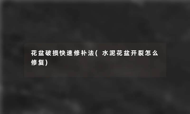 花盆破损快速修补法(水泥花盆开裂怎么修复)