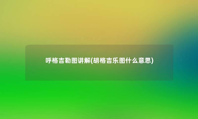 呼格吉勒图讲解(胡格吉乐图什么意思)