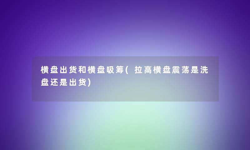 横盘出货和横盘吸筹(拉高横盘震荡是洗盘还是出货)