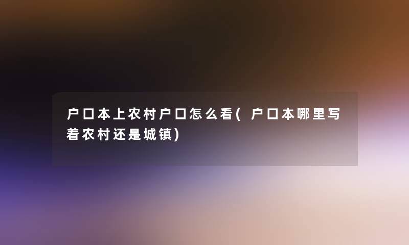 户口本上农村户口怎么看(户口本哪里写着农村还是城镇)
