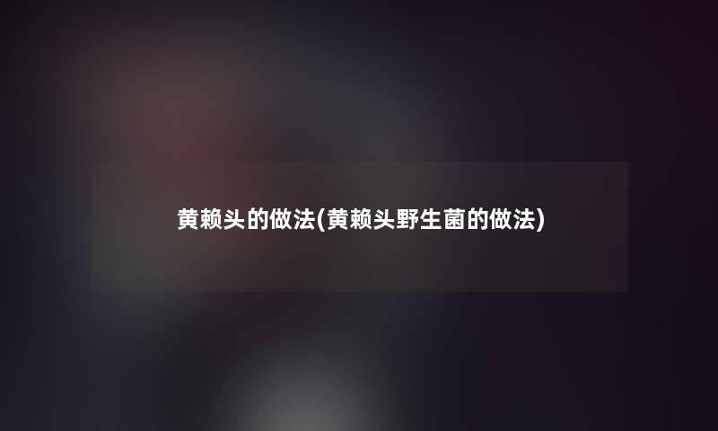 黄赖头的做法(黄赖头野生菌的做法)