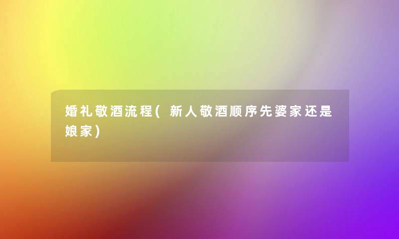 婚礼敬酒流程(新人敬酒顺序先婆家还是娘家)
