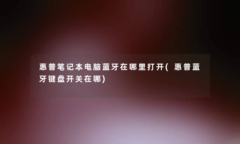 惠普笔记本电脑蓝牙在哪里打开(惠普蓝牙键盘开关在哪)