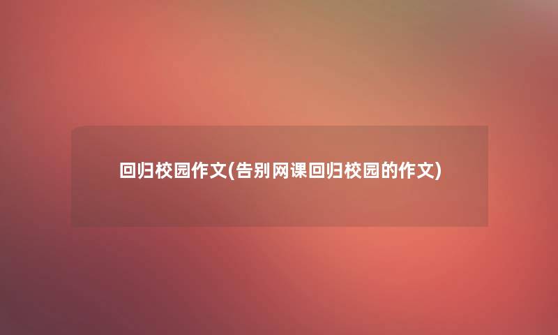 回归校园作文(告别网课回归校园的作文)