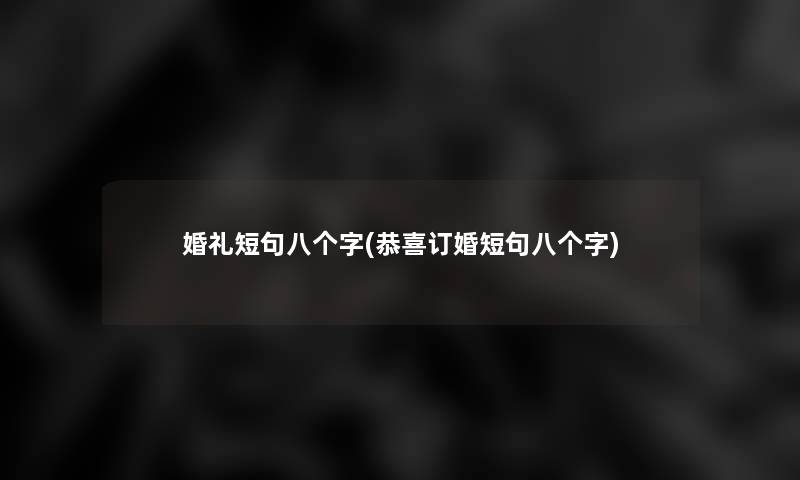 婚礼短句八个字(恭喜订婚短句八个字)