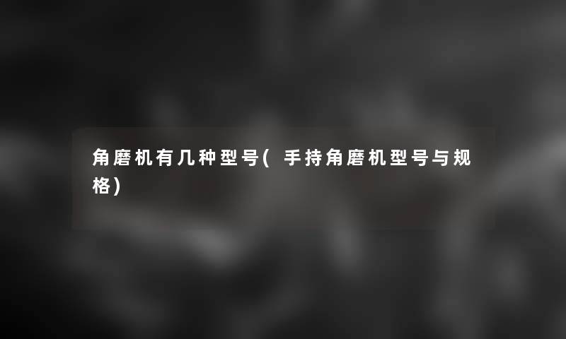 角磨机有几种型号(手持角磨机型号与规格)