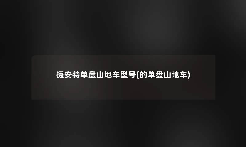 捷安特单盘山地车型号(的单盘山地车)