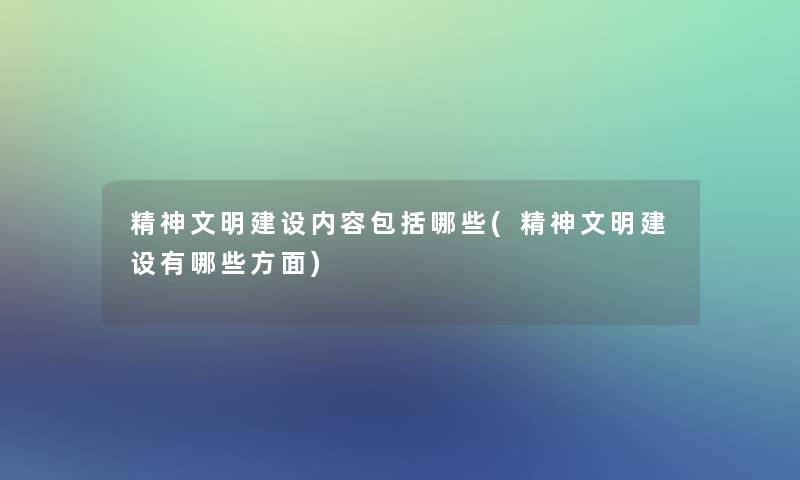 精神文明建设内容包括哪些(精神文明建设有哪些方面)