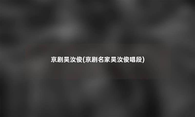 京剧吴汝俊(京剧名家吴汝俊唱段)
