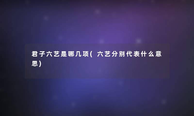 君子六艺是哪几项(六艺分别代表什么意思)