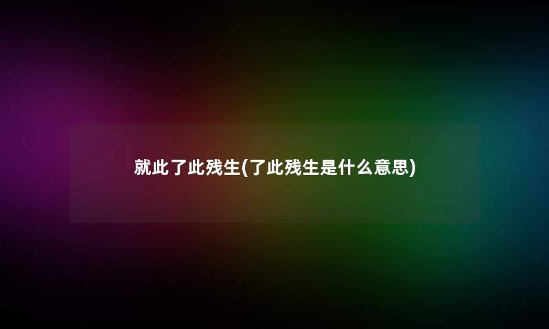 就此了此残生(了此残生是什么意思)