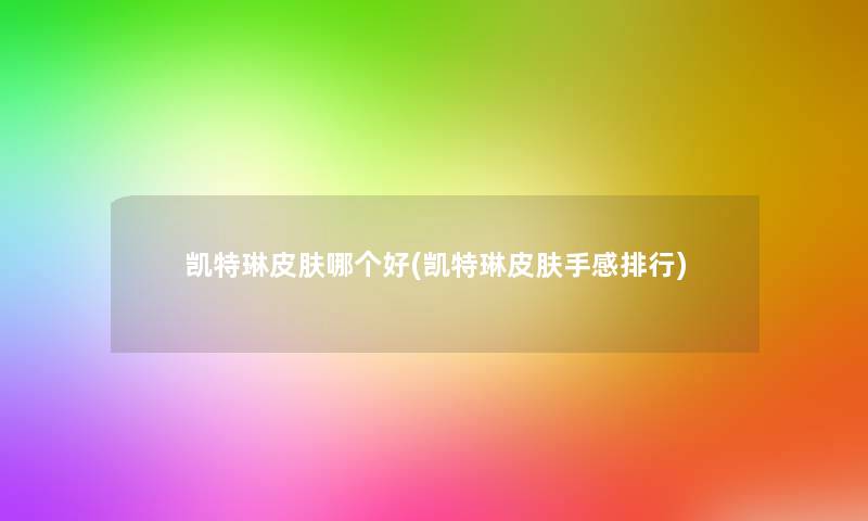 凯特琳皮肤哪个好(凯特琳皮肤手感整理)