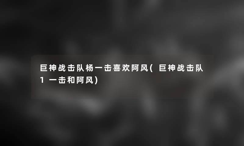 巨神战击队杨一击喜欢阿风(巨神战击队1一击和阿风)