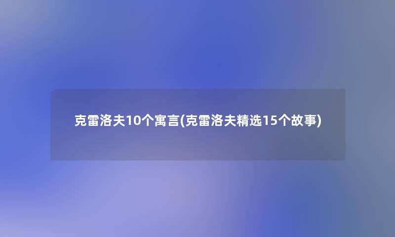 克雷洛夫10个寓言(克雷洛夫精选15个故事)