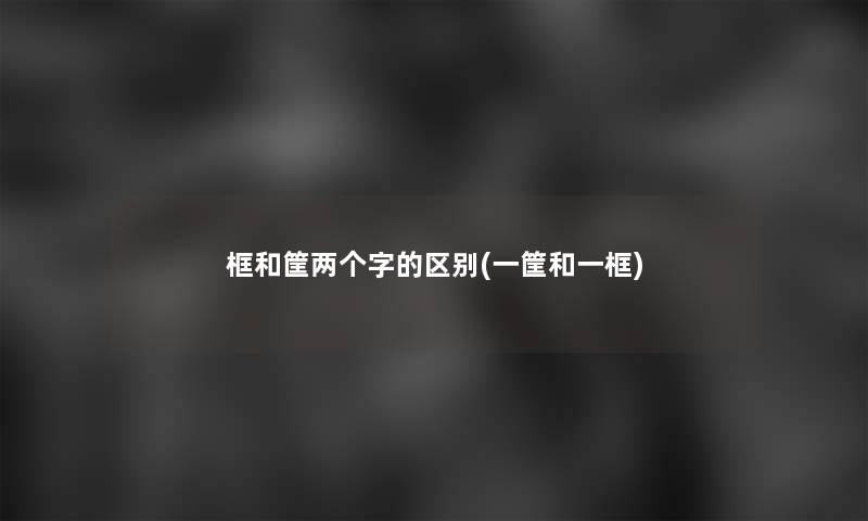 框和筐两个字的区别(一筐和一框)