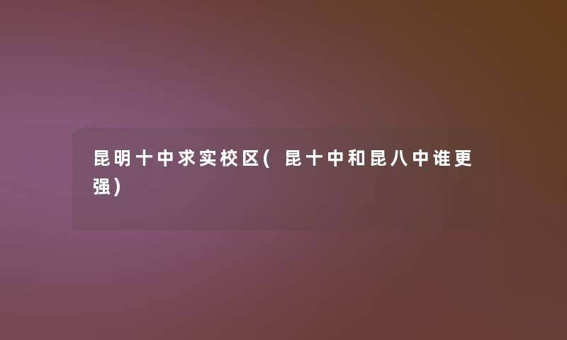 昆明十中求实校区(昆十中和昆八中谁更强)