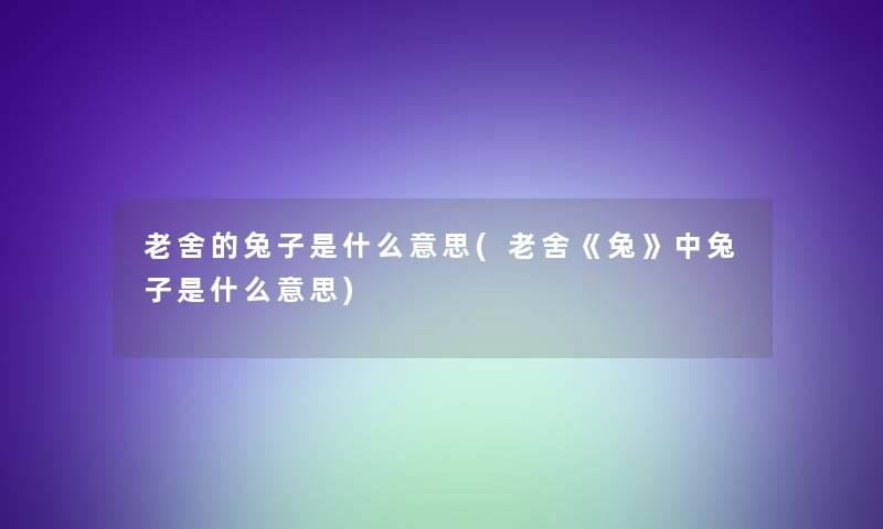 老舍的兔子是什么意思(老舍《兔》中兔子是什么意思)