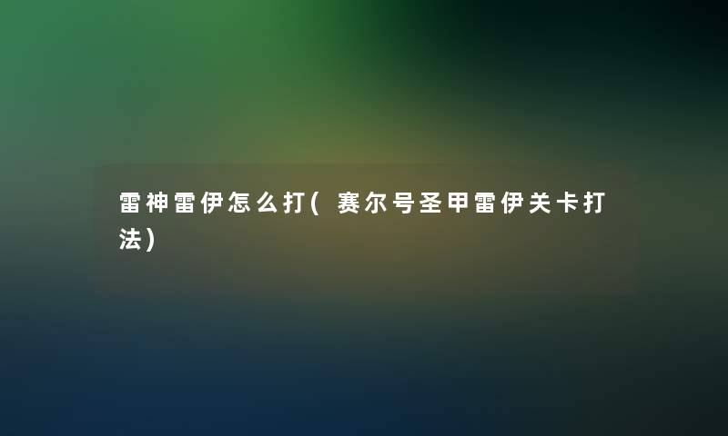 雷神雷伊怎么打(赛尔号圣甲雷伊关卡打法)