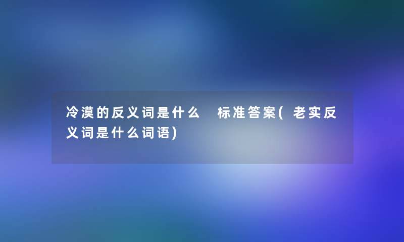 冷漠的反义词是什么 标准答案(老实反义词是什么词语)