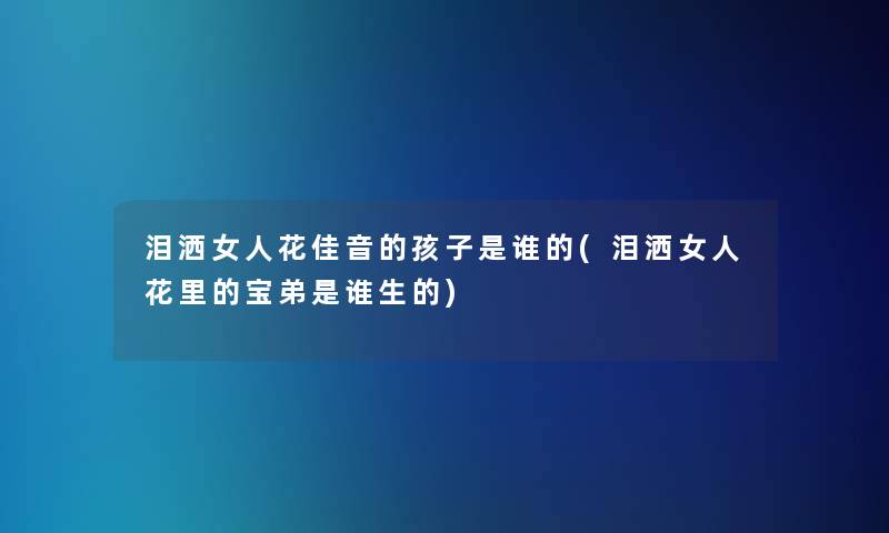 泪洒女人花佳音的孩子是谁的(泪洒女人花里的宝弟是谁生的)