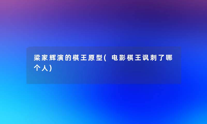 梁家辉演的棋王原型(电影棋王讽刺了哪个人)