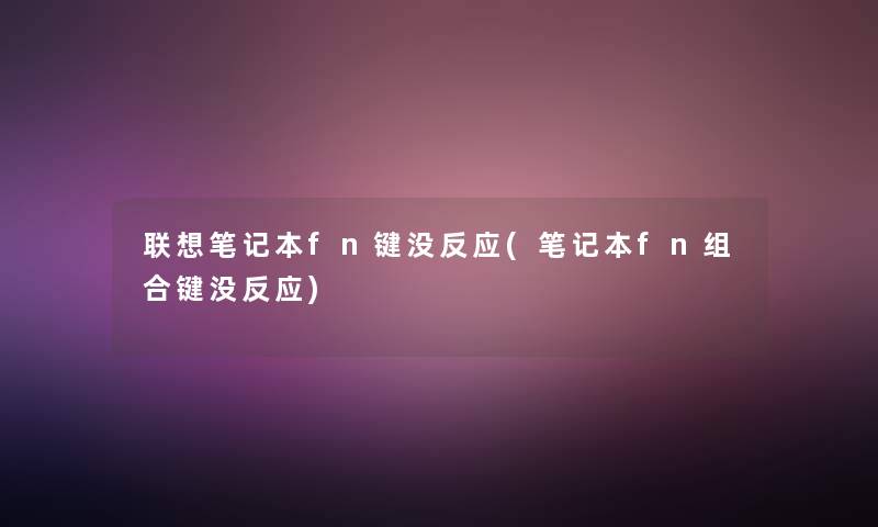联想笔记本fn键没反应(笔记本fn组合键没反应)