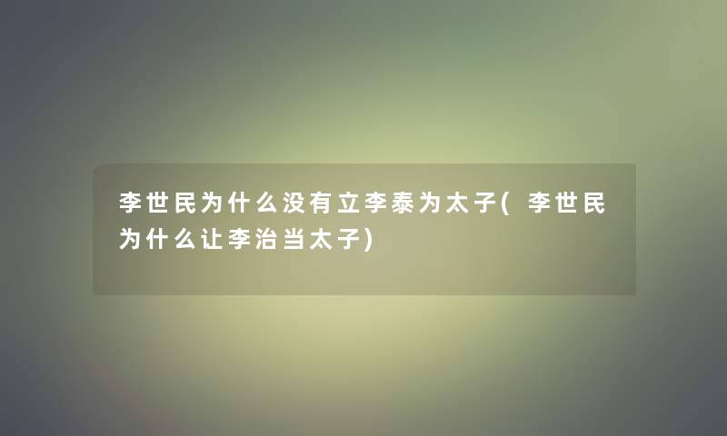 李世民为什么没有立李泰为太子(李世民为什么让李治当太子)